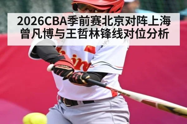 2026CBA季前赛北京对阵上海 曾凡博与王哲林锋线对位分析
