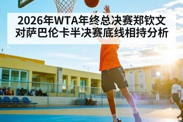 2026年WTA年终总决赛郑钦文对萨巴伦卡半决赛底线相持分析